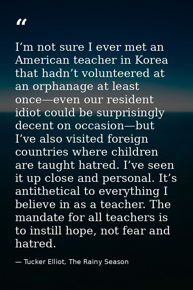 I’m not sure I ever met an American teacher in Korea that hadn’t volunteered at an orphanage at least once—even our resi — Tucker Elliot, The Rainy Season