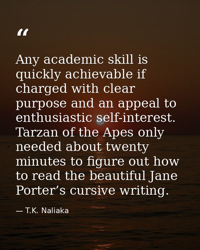 Any academic skill is quickly achievable if charged with clear purpose and an appeal to enthusiastic self-interest. Tarz — T.K. Naliaka
