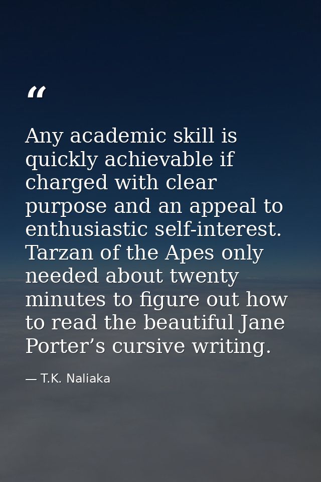 Any academic skill is quickly achievable if charged with clear purpose and an appeal to enthusiastic self-interest. Tarz — T.K. Naliaka