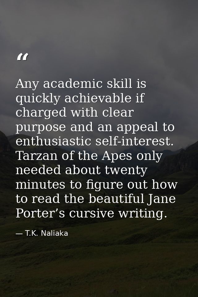 Any academic skill is quickly achievable if charged with clear purpose and an appeal to enthusiastic self-interest. Tarz — T.K. Naliaka