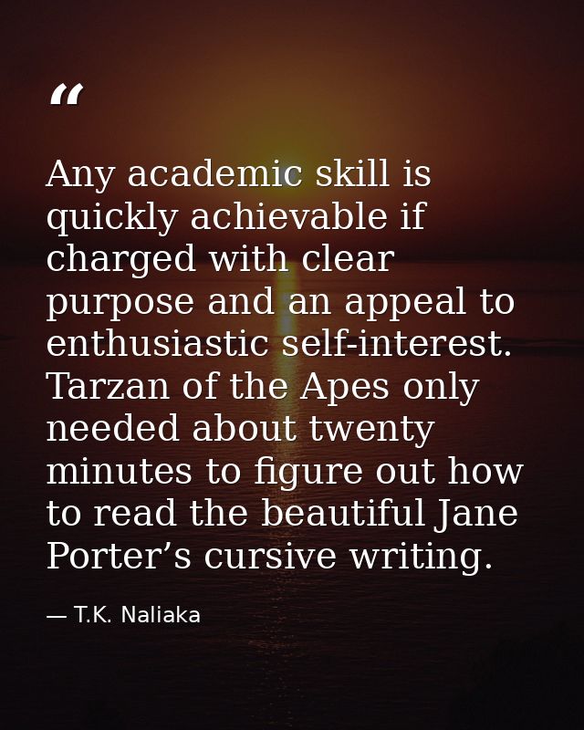 Any academic skill is quickly achievable if charged with clear purpose and an appeal to enthusiastic self-interest. Tarz — T.K. Naliaka