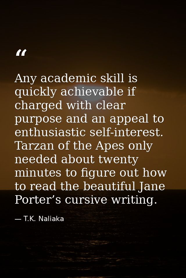 Any academic skill is quickly achievable if charged with clear purpose and an appeal to enthusiastic self-interest. Tarz — T.K. Naliaka