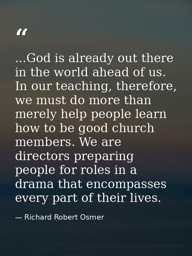...God is already out there in the world ahead of us. In our teaching, therefore, we must do more than merely help peopl — Richard Robert Osmer
