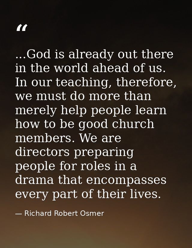 ...God is already out there in the world ahead of us. In our teaching, therefore, we must do more than merely help peopl — Richard Robert Osmer