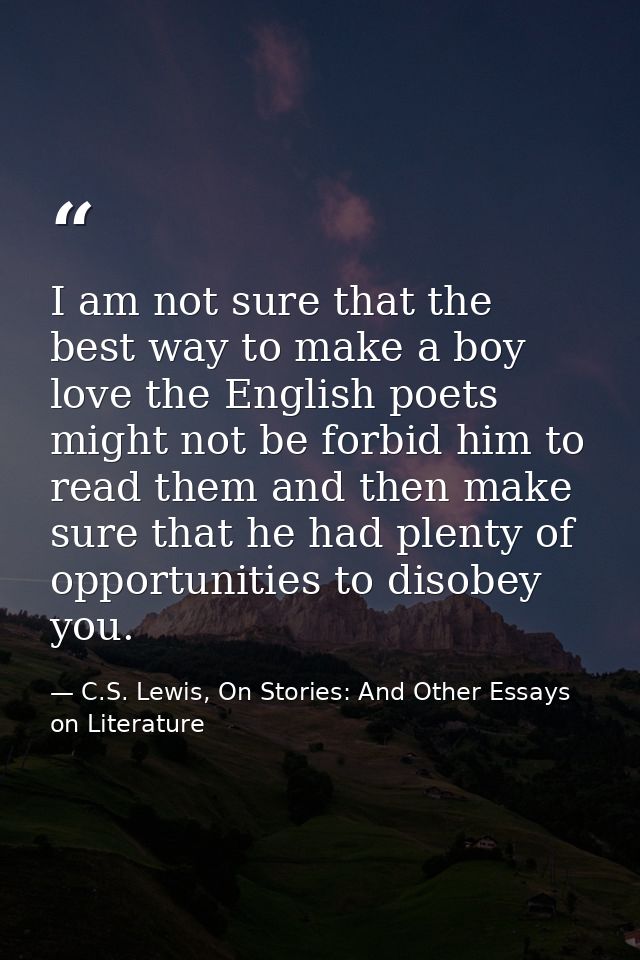 I am not sure that the best way to make a boy love the English poets might not be forbid him to read them and then make  — C.S. Lewis, On Stories: And Other Essays on Literature