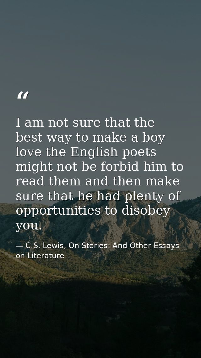 I am not sure that the best way to make a boy love the English poets might not be forbid him to read them and then make  — C.S. Lewis, On Stories: And Other Essays on Literature