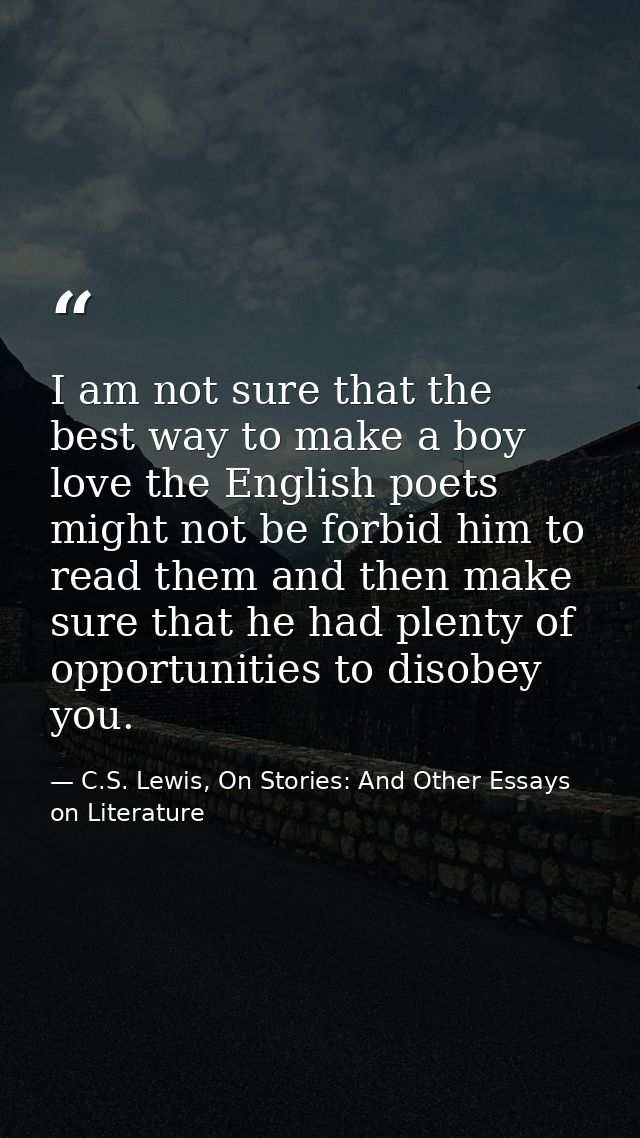 I am not sure that the best way to make a boy love the English poets might not be forbid him to read them and then make  — C.S. Lewis, On Stories: And Other Essays on Literature