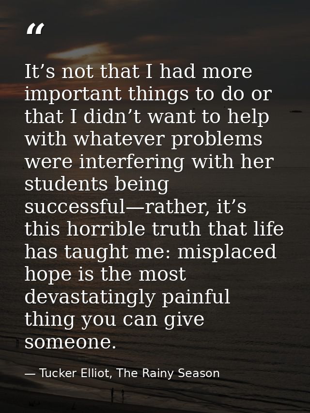 It’s not that I had more important things to do or that I didn’t want to help with whatever problems were interfering wi — Tucker Elliot, The Rainy Season