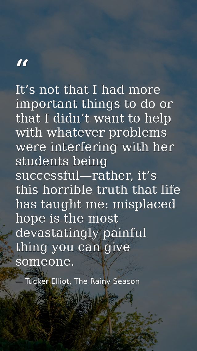 It’s not that I had more important things to do or that I didn’t want to help with whatever problems were interfering wi — Tucker Elliot, The Rainy Season