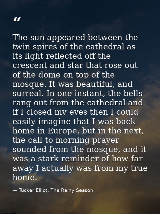 The sun appeared between the twin spires of the cathedral as its light reflected off the crescent and star that rose out — Tucker Elliot, The Rainy Season