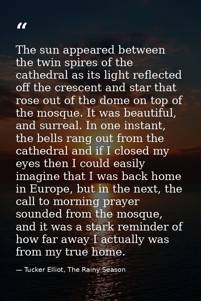 The sun appeared between the twin spires of the cathedral as its light reflected off the crescent and star that rose out — Tucker Elliot, The Rainy Season