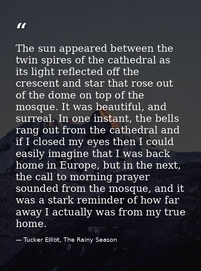 The sun appeared between the twin spires of the cathedral as its light reflected off the crescent and star that rose out — Tucker Elliot, The Rainy Season