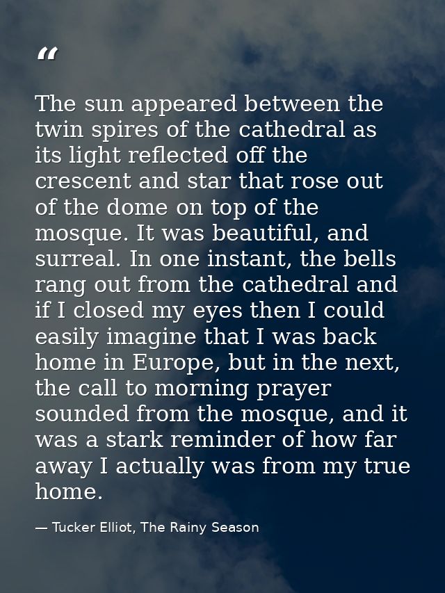 The sun appeared between the twin spires of the cathedral as its light reflected off the crescent and star that rose out — Tucker Elliot, The Rainy Season