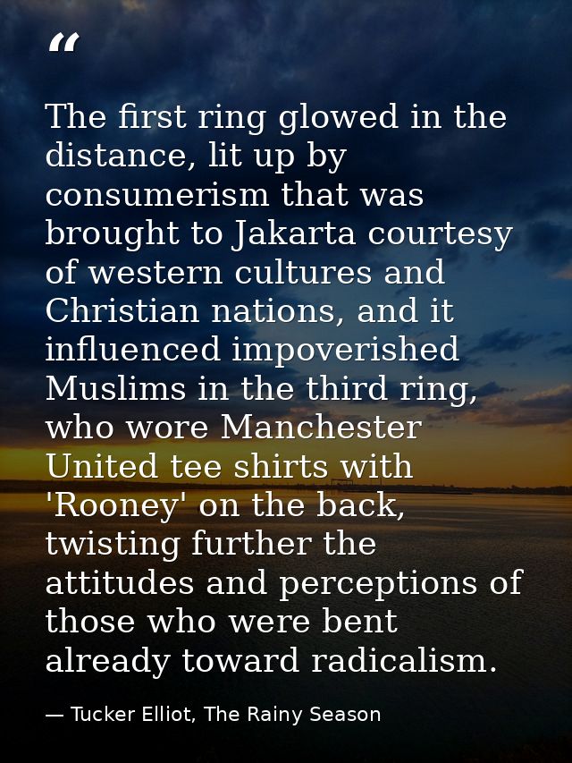 The first ring glowed in the distance, lit up by consumerism that was brought to Jakarta courtesy of western cultures an — Tucker Elliot, The Rainy Season