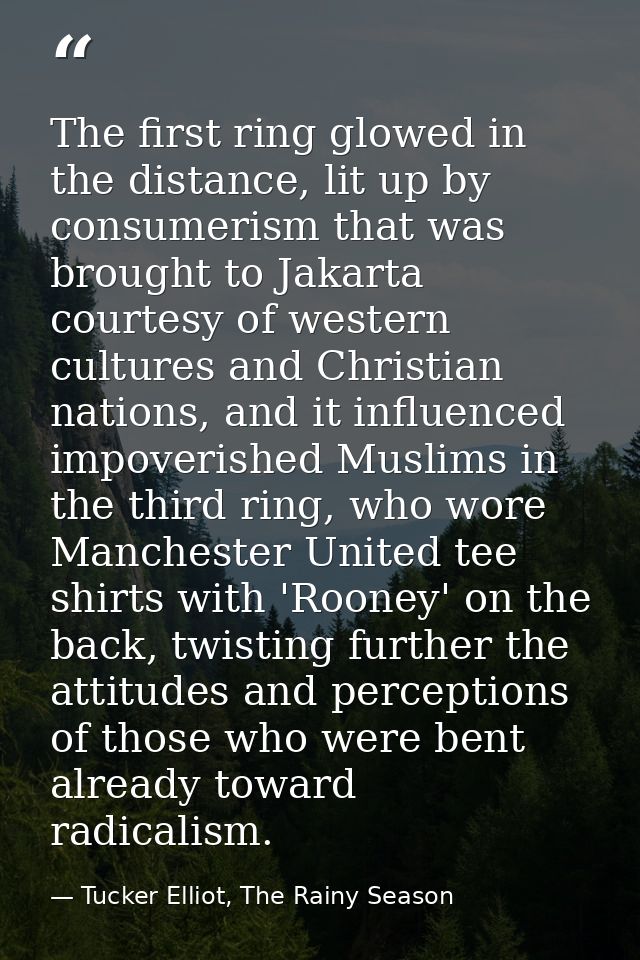 The first ring glowed in the distance, lit up by consumerism that was brought to Jakarta courtesy of western cultures an — Tucker Elliot, The Rainy Season