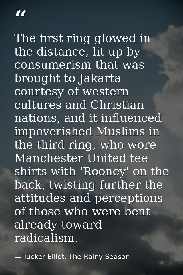 The first ring glowed in the distance, lit up by consumerism that was brought to Jakarta courtesy of western cultures an — Tucker Elliot, The Rainy Season