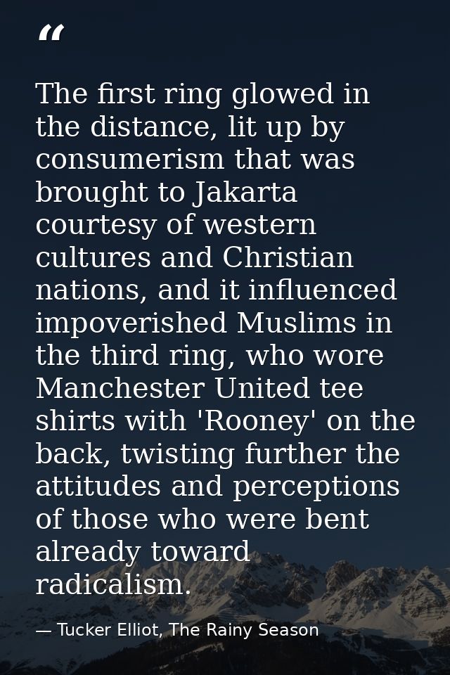 The first ring glowed in the distance, lit up by consumerism that was brought to Jakarta courtesy of western cultures an — Tucker Elliot, The Rainy Season