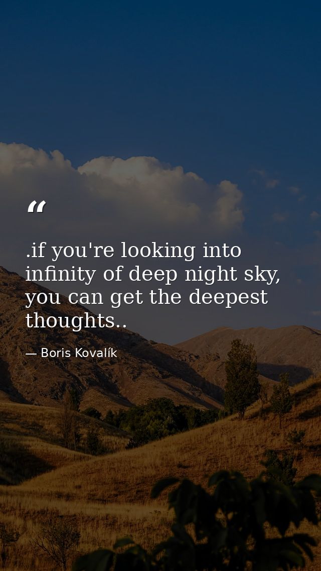 .if you're looking into infinity of deep night sky, you can get the deepest thoughts.. — Boris Kovalík