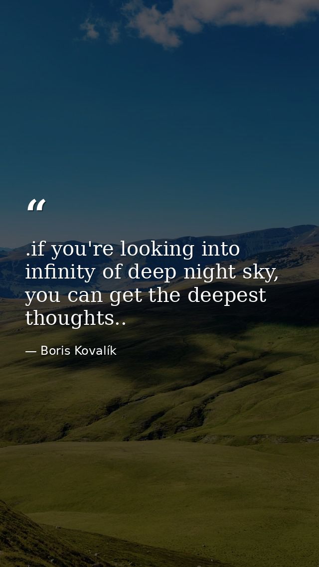 .if you're looking into infinity of deep night sky, you can get the deepest thoughts.. — Boris Kovalík