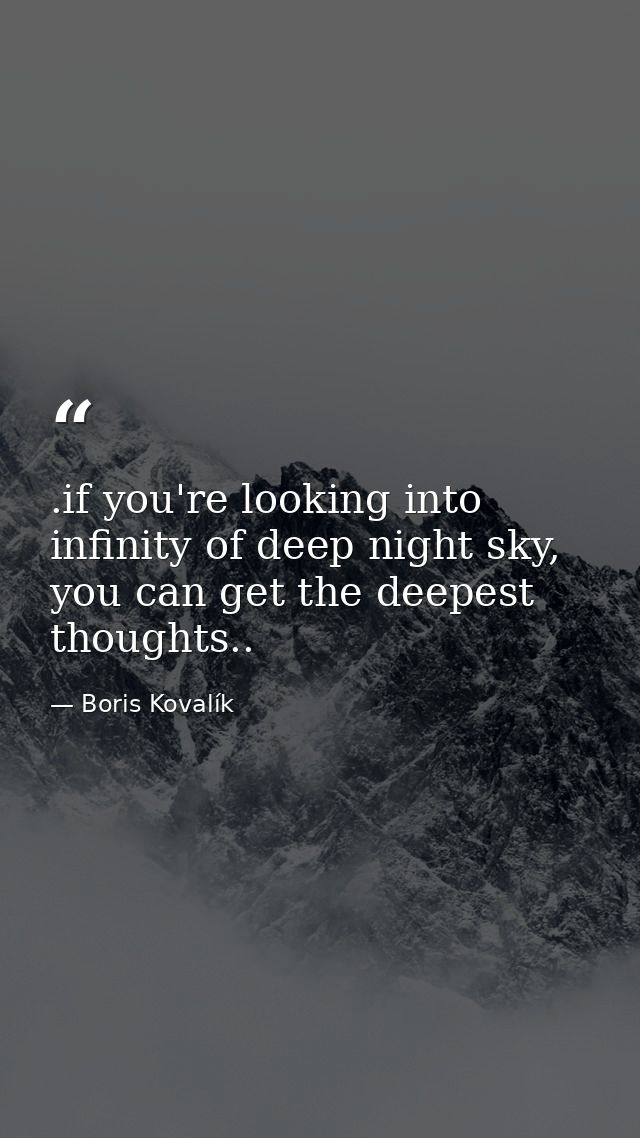 .if you're looking into infinity of deep night sky, you can get the deepest thoughts.. — Boris Kovalík