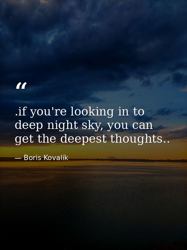 .if you're looking in to deep night sky, you can get the deepest thoughts.. — Boris Kovalík