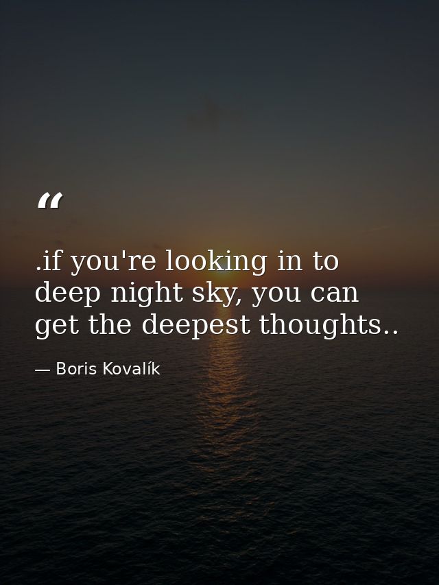 .if you're looking in to deep night sky, you can get the deepest thoughts.. — Boris Kovalík