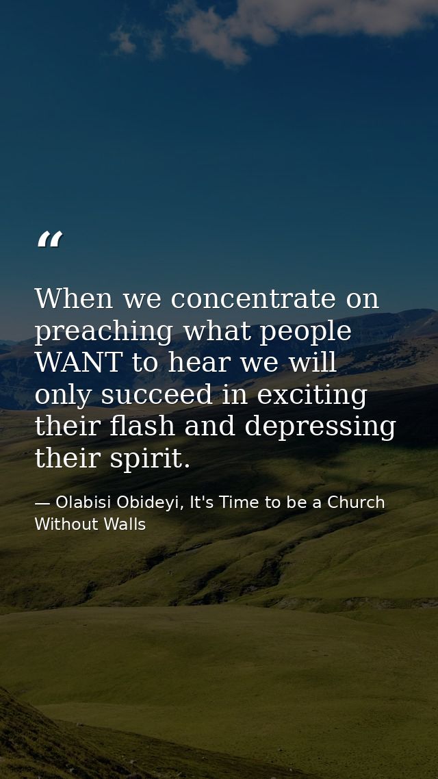 When we concentrate on preaching what people WANT to hear we will only succeed in exciting their flash and depressing th — Olabisi Obideyi, It's Time to be a Church Without Walls