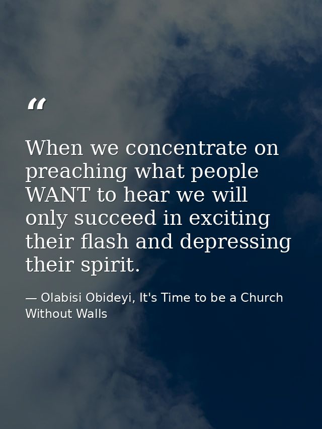 When we concentrate on preaching what people WANT to hear we will only succeed in exciting their flash and depressing th — Olabisi Obideyi, It's Time to be a Church Without Walls
