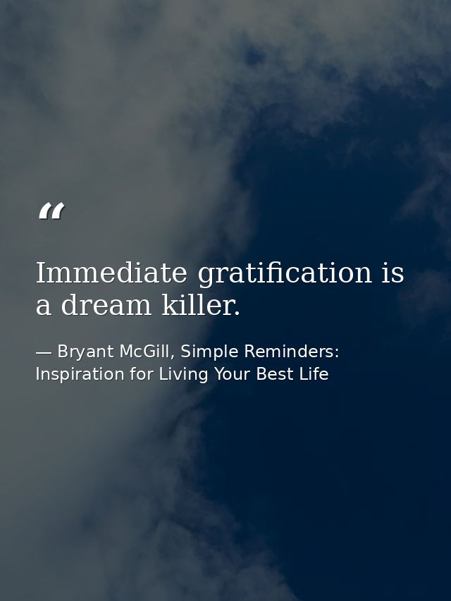 Immediate gratification is a dream killer. — Bryant McGill, Simple Reminders: Inspiration for Living Your Best Life