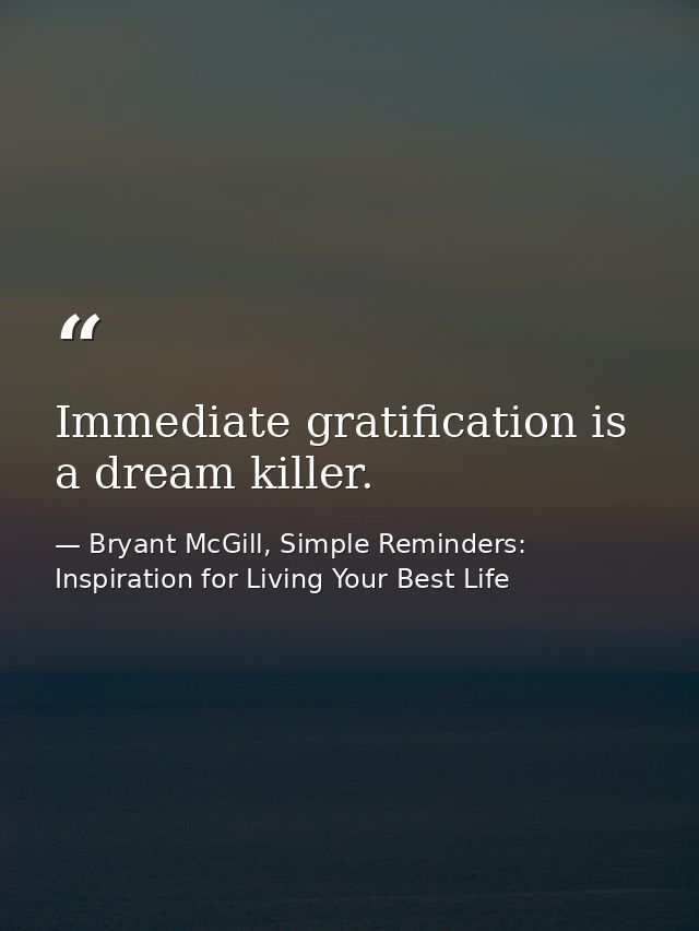Immediate gratification is a dream killer. — Bryant McGill, Simple Reminders: Inspiration for Living Your Best Life