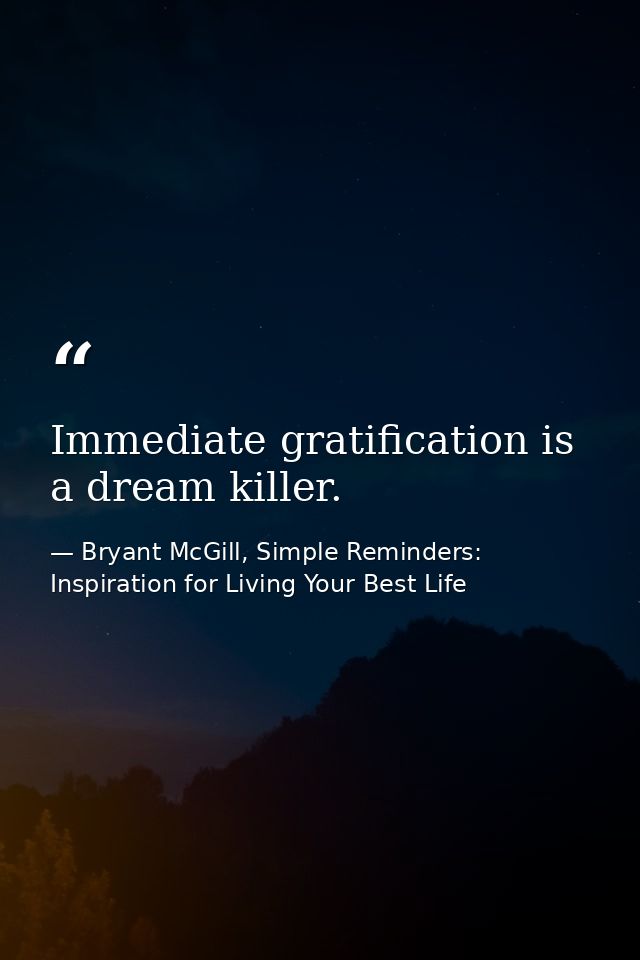 Immediate gratification is a dream killer. — Bryant McGill, Simple Reminders: Inspiration for Living Your Best Life