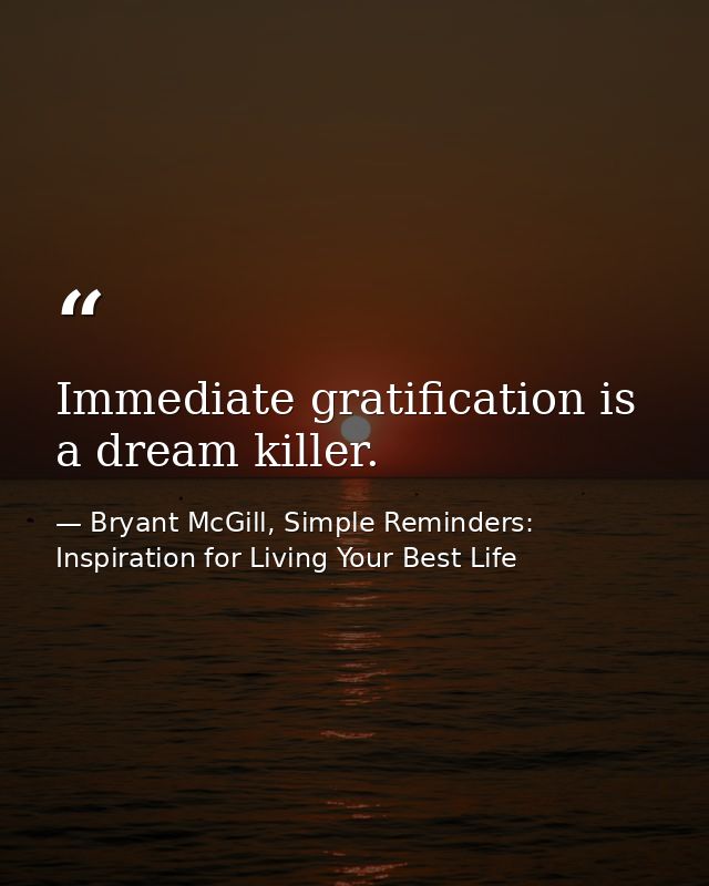 Immediate gratification is a dream killer. — Bryant McGill, Simple Reminders: Inspiration for Living Your Best Life