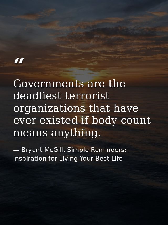 Governments are the deadliest terrorist organizations that have ever existed if body count means anything. — Bryant McGill, Simple Reminders: Inspiration for Living Your Best Life