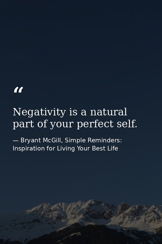 Negativity is a natural part of your perfect self. — Bryant McGill, Simple Reminders: Inspiration for Living Your Best Life