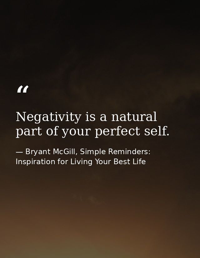 Negativity is a natural part of your perfect self. — Bryant McGill, Simple Reminders: Inspiration for Living Your Best Life
