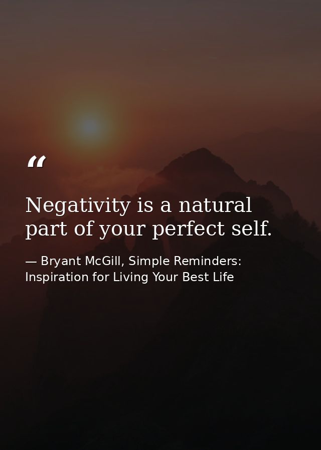 Negativity is a natural part of your perfect self. — Bryant McGill, Simple Reminders: Inspiration for Living Your Best Life