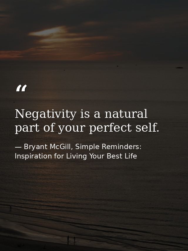 Negativity is a natural part of your perfect self. — Bryant McGill, Simple Reminders: Inspiration for Living Your Best Life