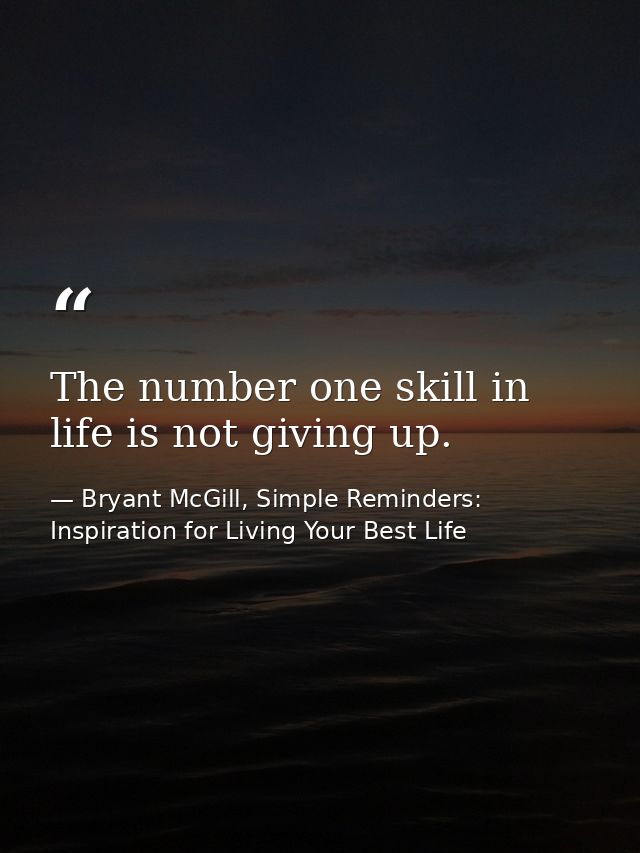 The number one skill in life is not giving up. — Bryant McGill, Simple Reminders: Inspiration for Living Your Best Life