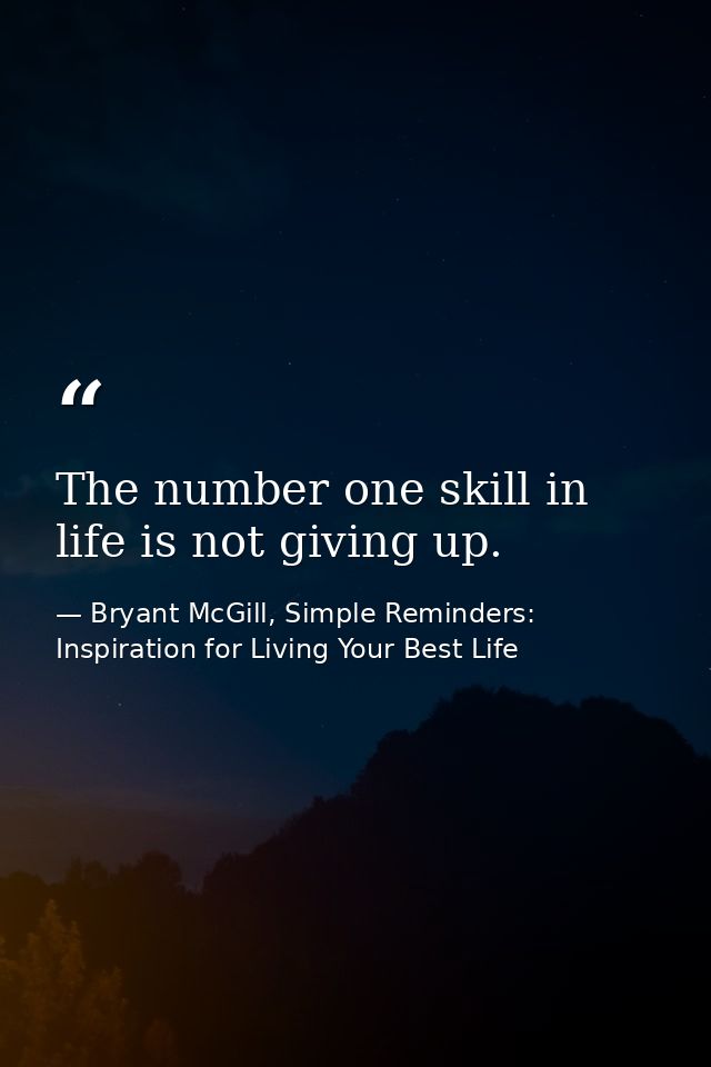 The number one skill in life is not giving up. — Bryant McGill, Simple Reminders: Inspiration for Living Your Best Life
