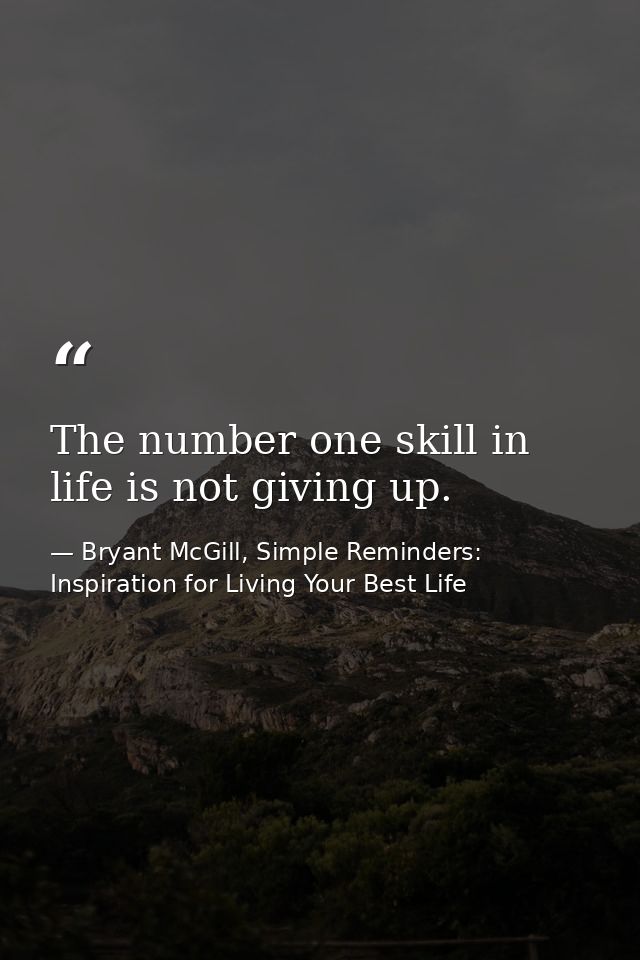 The number one skill in life is not giving up. — Bryant McGill, Simple Reminders: Inspiration for Living Your Best Life