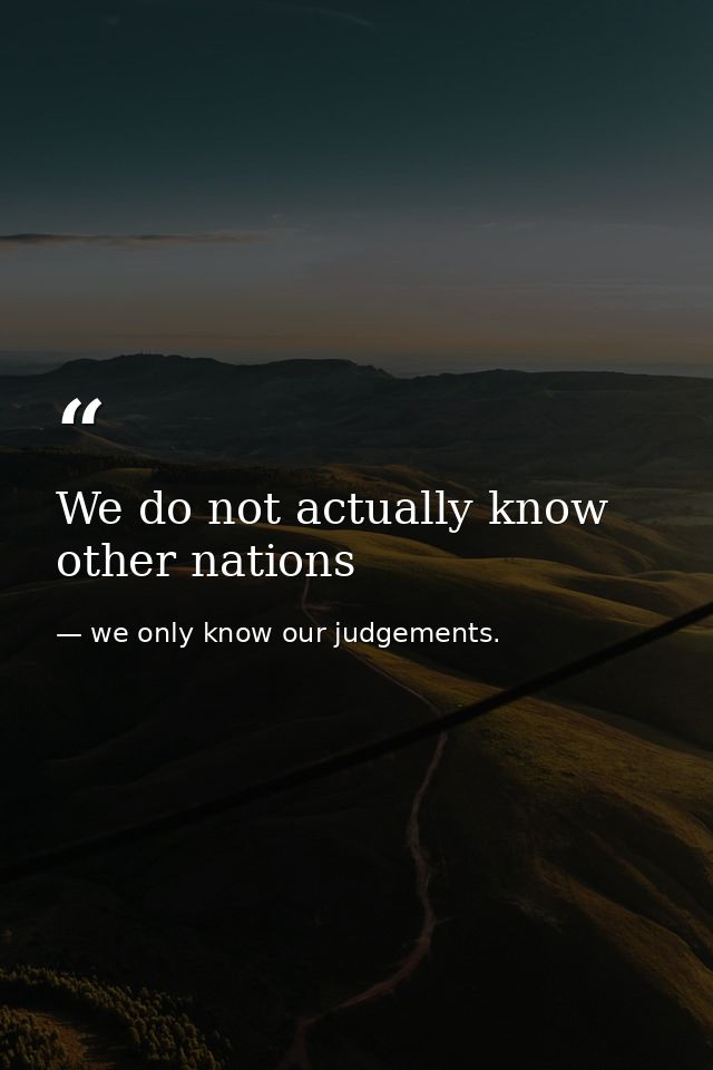 We do not actually know other nations — we only know our judgements.