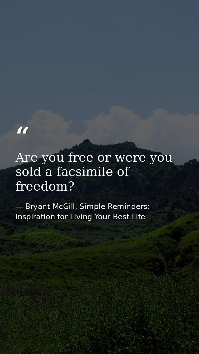 Are you free or were you sold a facsimile of freedom? — Bryant McGill, Simple Reminders: Inspiration for Living Your Best Life