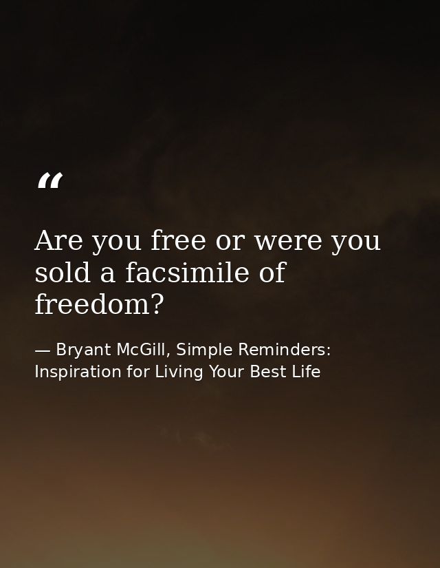 Are you free or were you sold a facsimile of freedom? — Bryant McGill, Simple Reminders: Inspiration for Living Your Best Life
