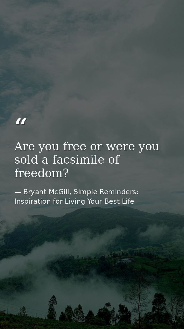 Are you free or were you sold a facsimile of freedom? — Bryant McGill, Simple Reminders: Inspiration for Living Your Best Life