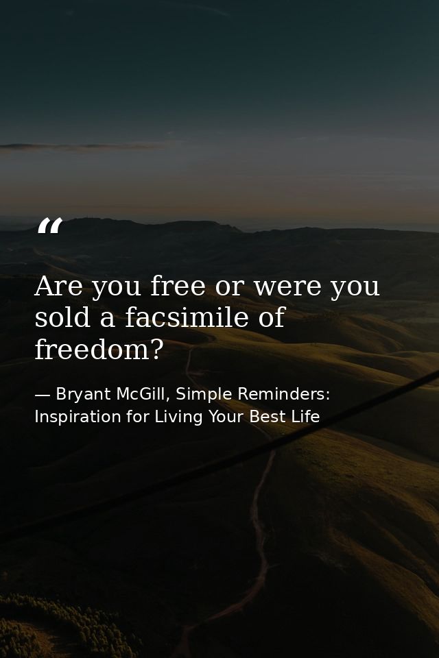 Are you free or were you sold a facsimile of freedom? — Bryant McGill, Simple Reminders: Inspiration for Living Your Best Life