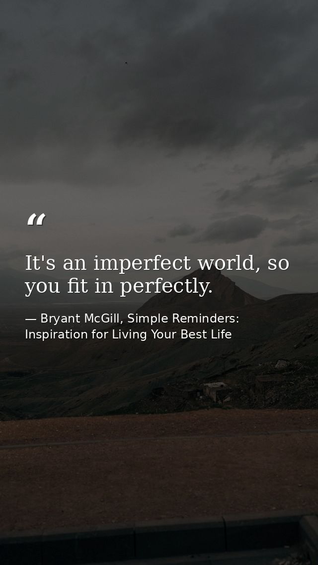 It's an imperfect world, so you fit in perfectly. — Bryant McGill, Simple Reminders: Inspiration for Living Your Best Life
