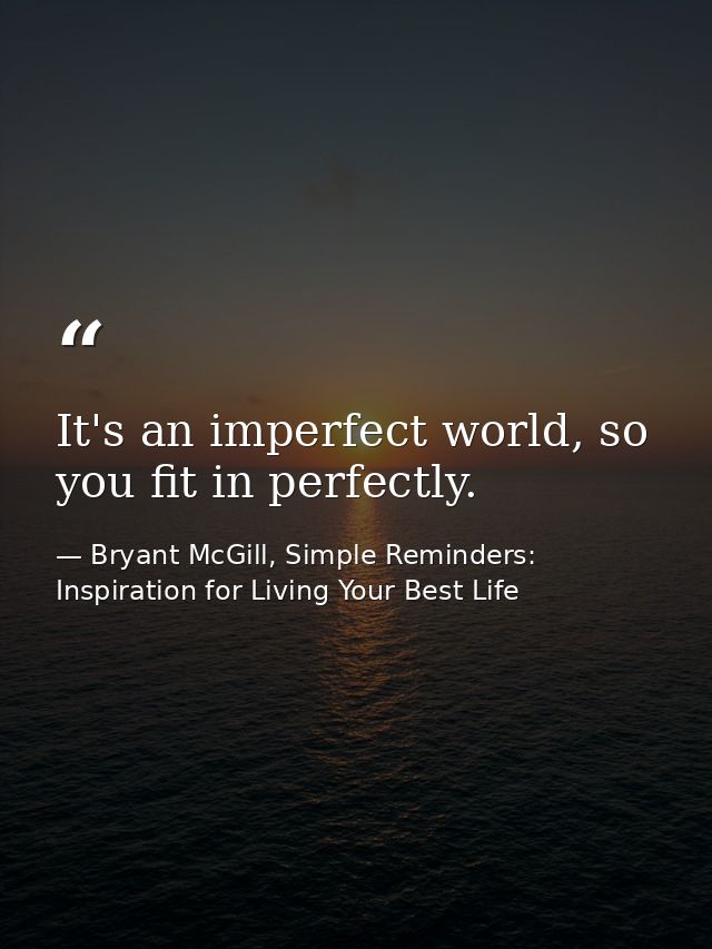 It's an imperfect world, so you fit in perfectly. — Bryant McGill, Simple Reminders: Inspiration for Living Your Best Life
