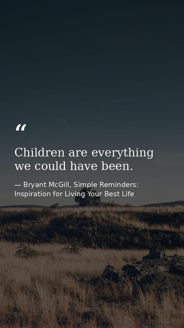 Children are everything we could have been. — Bryant McGill, Simple Reminders: Inspiration for Living Your Best Life