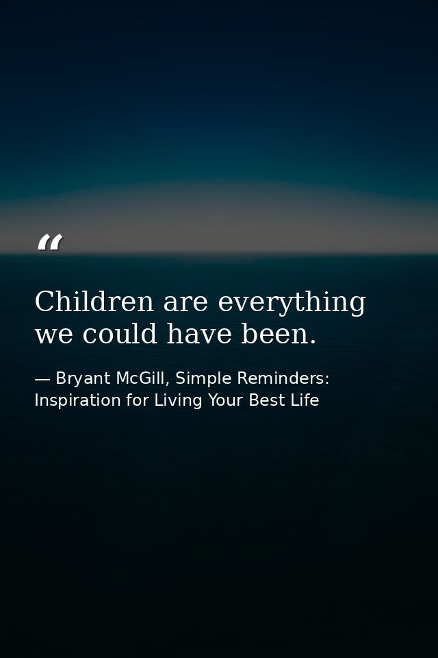 Children are everything we could have been. — Bryant McGill, Simple Reminders: Inspiration for Living Your Best Life