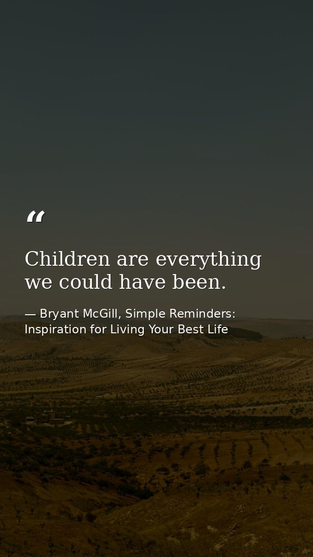 Children are everything we could have been. — Bryant McGill, Simple Reminders: Inspiration for Living Your Best Life